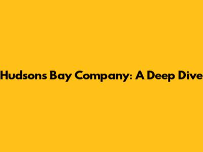 Hudson's Bay Company: A Deep Dive