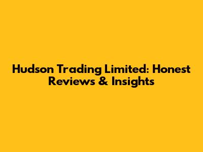 Hudson Trading Limited: Honest Reviews & Insights