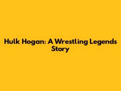 Hulk Hogan: A Wrestling Legend's Story