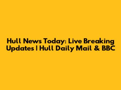 Hull News Today: Live Breaking Updates | Hull Daily Mail & BBC