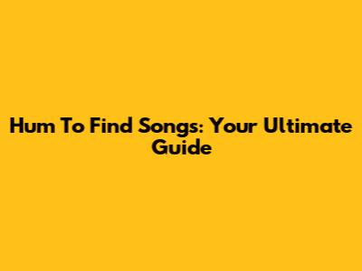 Hum To Find Songs: Your Ultimate Guide
