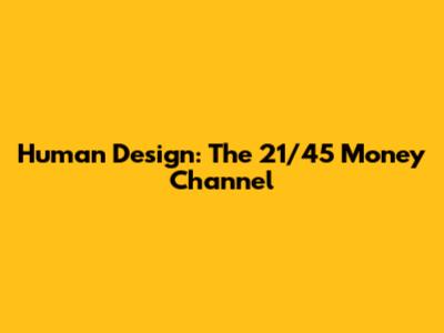 Human Design: The 21/45 Money Channel