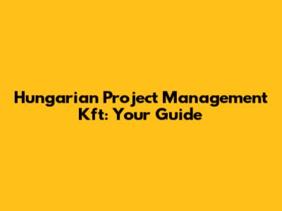 Hungarian Project Management Kft: Your Guide