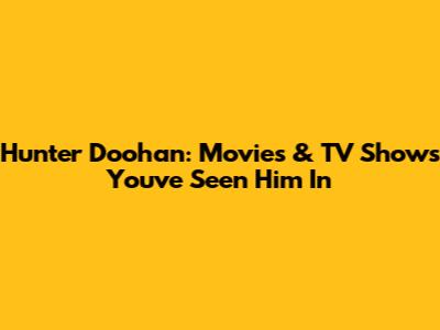 Hunter Doohan: Movies & TV Shows You've Seen Him In