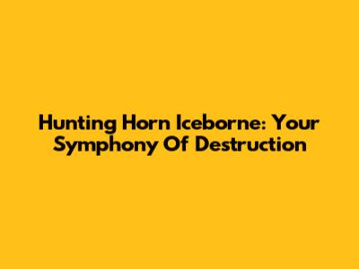 Hunting Horn Iceborne: Your Symphony Of Destruction