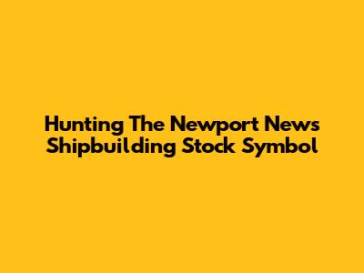 Hunting The Newport News Shipbuilding Stock Symbol