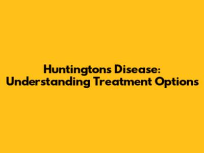 Huntington's Disease: Understanding Treatment Options