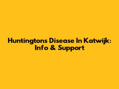 Huntington's Disease In Katwijk: Info & Support