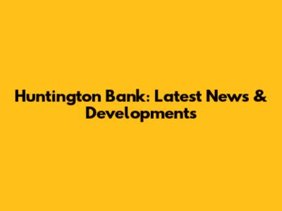 Huntington Bank: Latest News & Developments