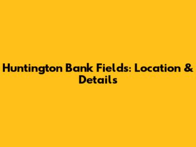 Huntington Bank Fields: Location & Details