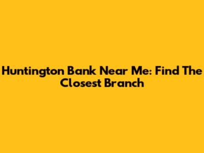 Huntington Bank Near Me: Find The Closest Branch