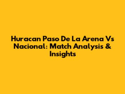 Huracan Paso De La Arena Vs Nacional: Match Analysis & Insights