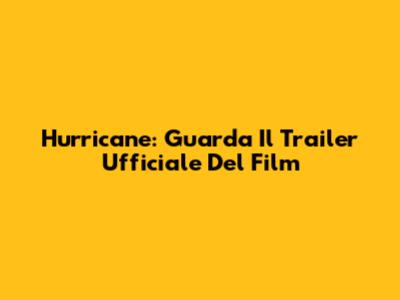 Hurricane: Guarda Il Trailer Ufficiale Del Film