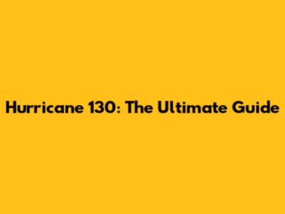 Hurricane 130: The Ultimate Guide
