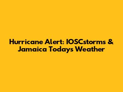 Hurricane Alert: IOSCstorms & Jamaica Today's Weather