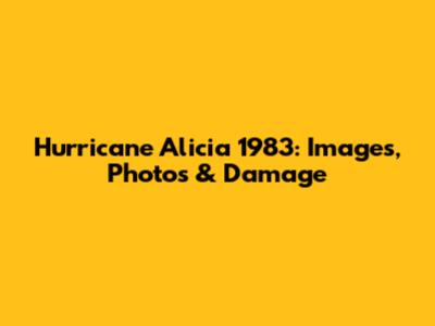 Hurricane Alicia 1983: Images, Photos & Damage