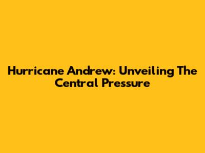 Hurricane Andrew: Unveiling The Central Pressure