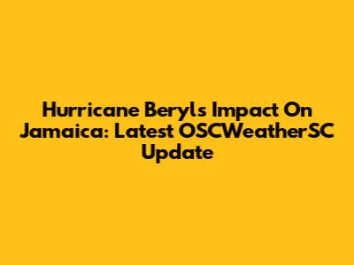 Hurricane Beryl's Impact On Jamaica: Latest OSCWeatherSC Update