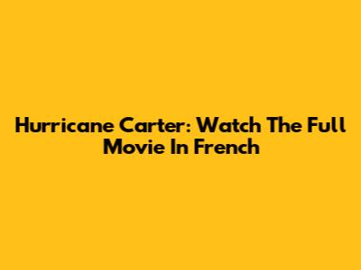 Hurricane Carter: Watch The Full Movie In French