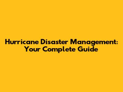 Hurricane Disaster Management: Your Complete Guide