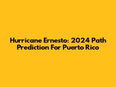 Hurricane Ernesto: 2024 Path Prediction For Puerto Rico
