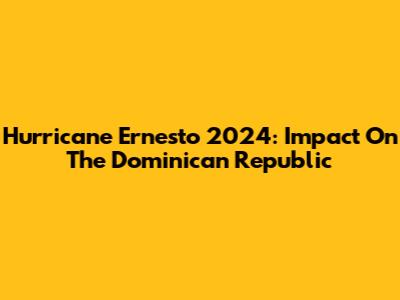 Hurricane Ernesto 2024: Impact On The Dominican Republic