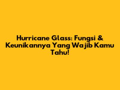 Hurricane Glass: Fungsi & Keunikannya Yang Wajib Kamu Tahu!