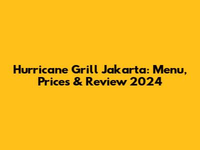Hurricane Grill Jakarta: Menu, Prices & Review 2024