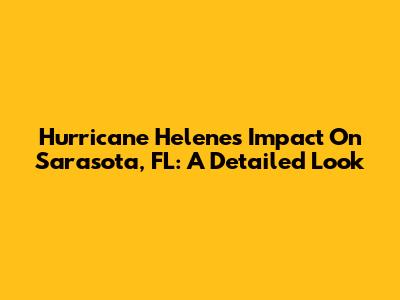 Hurricane Helene's Impact On Sarasota, FL: A Detailed Look