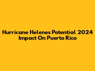 Hurricane Helene's Potential 2024 Impact On Puerto Rico