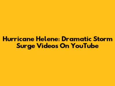 Hurricane Helene: Dramatic Storm Surge Videos On YouTube