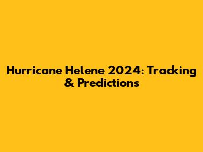 Hurricane Helene 2024: Tracking & Predictions
