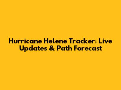 Hurricane Helene Tracker: Live Updates & Path Forecast