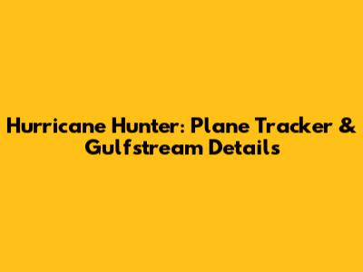 Hurricane Hunter: Plane Tracker & Gulfstream Details