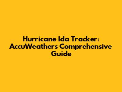 Hurricane Ida Tracker: AccuWeather's Comprehensive Guide