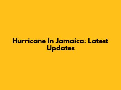 Hurricane In Jamaica: Latest Updates