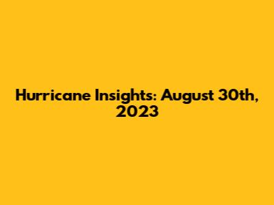 Hurricane Insights: August 30th, 2023