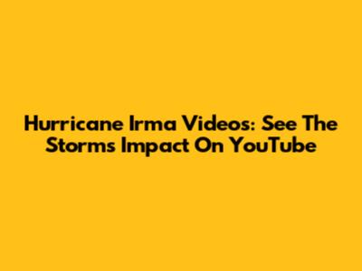 Hurricane Irma Videos: See The Storm's Impact On YouTube