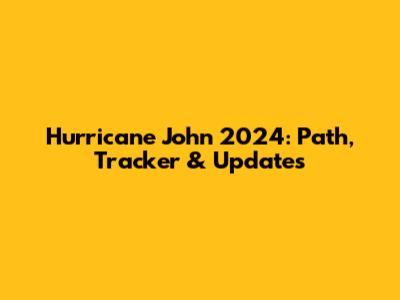 Hurricane John 2024: Path, Tracker & Updates