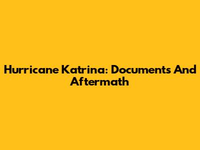 Hurricane Katrina: Documents And Aftermath