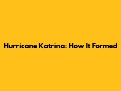 Hurricane Katrina: How It Formed