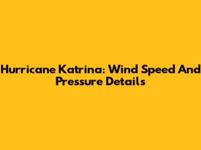 Hurricane Katrina: Wind Speed And Pressure Details