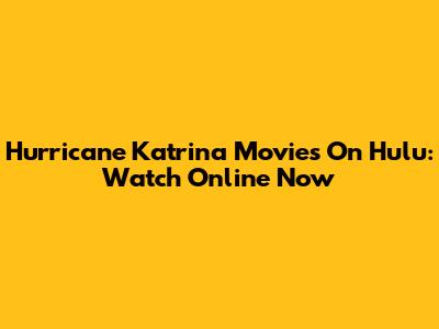 Hurricane Katrina Movies On Hulu: Watch Online Now