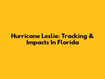 Hurricane Leslie: Tracking & Impacts In Florida