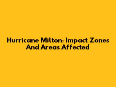 Hurricane Milton: Impact Zones And Areas Affected
