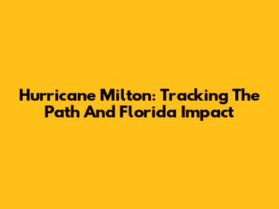 Hurricane Milton: Tracking The Path And Florida Impact