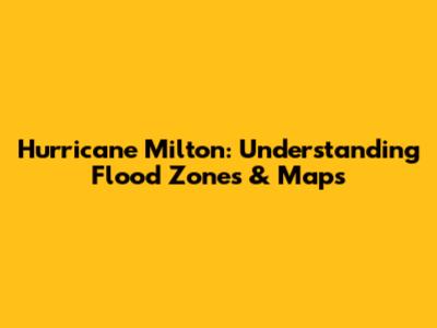 Hurricane Milton: Understanding Flood Zones & Maps