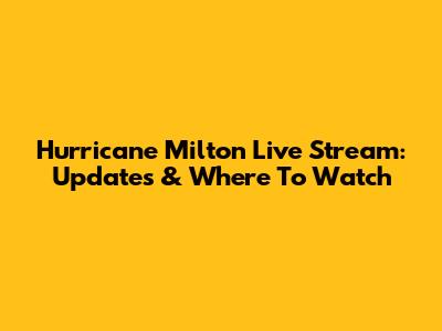 Hurricane Milton Live Stream: Updates & Where To Watch