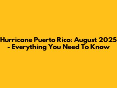 Hurricane Puerto Rico: August 2025 - Everything You Need To Know