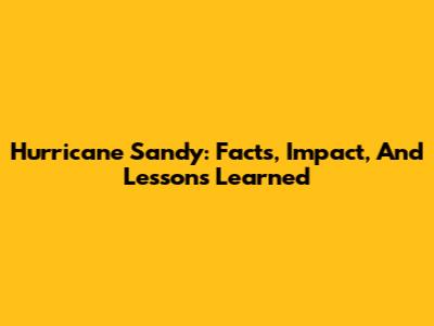 Hurricane Sandy: Facts, Impact, And Lessons Learned